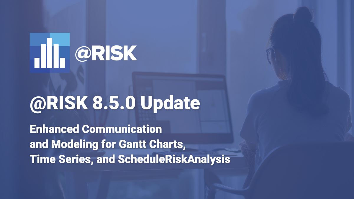 @RISK New Version: Enhanced Communication and Modeling for Gantt Charts, Time Series, and ScheduleRiskAnalysis